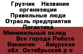 Грузчик › Название организации ­ Правильные люди › Отрасль предприятия ­ Логистика › Минимальный оклад ­ 30 000 - Все города Работа » Вакансии   . Амурская обл.,Октябрьский р-н